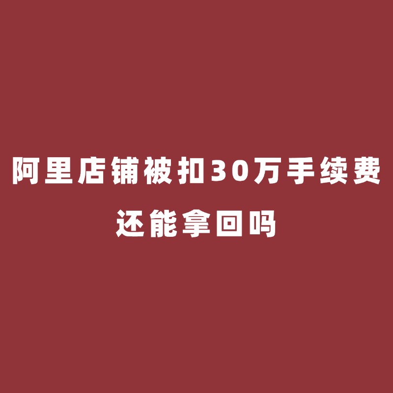 阿里陪跑/阿里店铺被扣30万手续费，还能拿回吗？